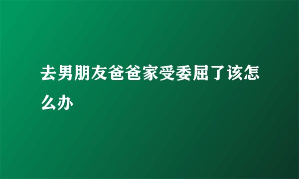 去男朋友爸爸家受委屈了该怎么办