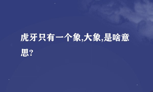 虎牙只有一个象,大象,是啥意思?