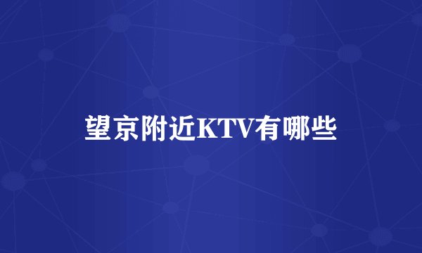 望京附近KTV有哪些