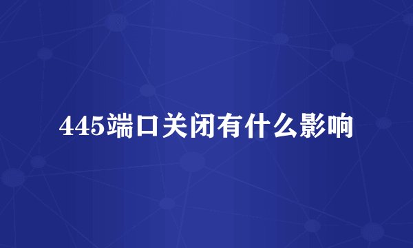 445端口关闭有什么影响