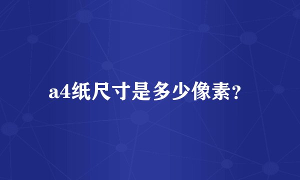 a4纸尺寸是多少像素？