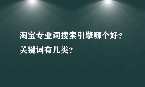 淘宝专业词搜索引擎哪个好？关键词有几类？