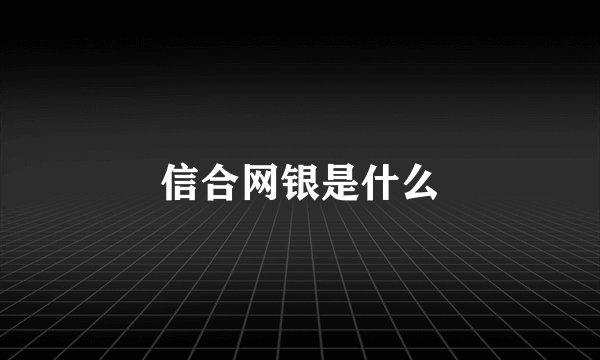 信合网银是什么