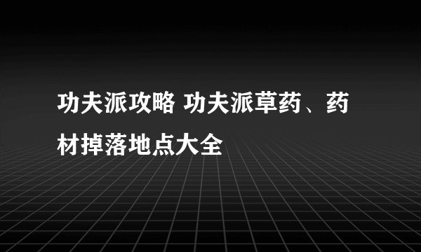功夫派攻略 功夫派草药、药材掉落地点大全