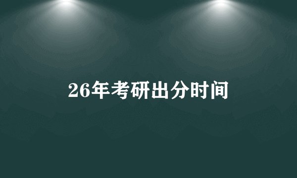 26年考研出分时间
