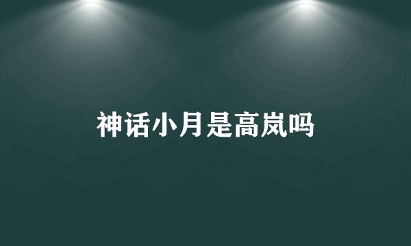 神话小月是高岚吗