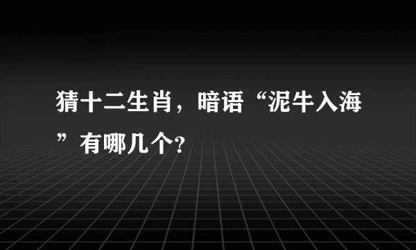 猜十二生肖，暗语“泥牛入海”有哪几个？