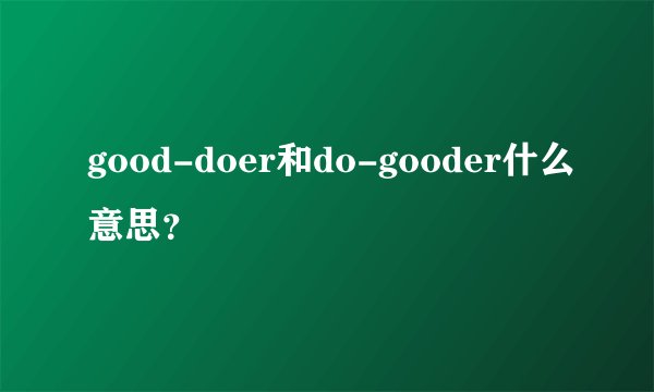 good-doer和do-gooder什么意思？