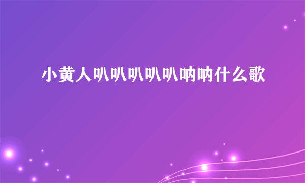 小黄人叭叭叭叭叭呐呐什么歌