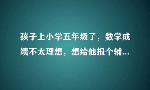 孩子上小学五年级了，数学成绩不太理想，想给他报个辅导班，有必要吗