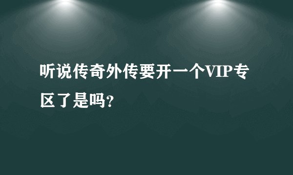 听说传奇外传要开一个VIP专区了是吗？