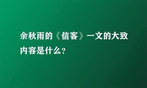 余秋雨的《信客》一文的大致内容是什么？