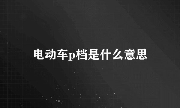 电动车p档是什么意思