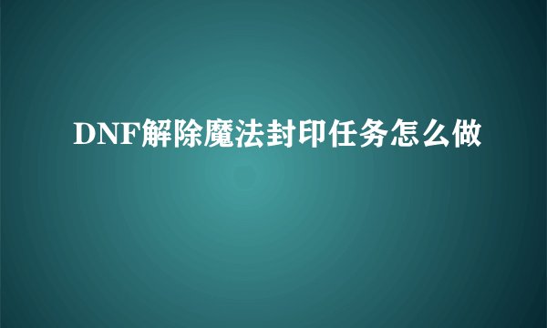 DNF解除魔法封印任务怎么做