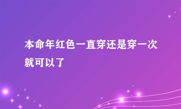 本命年红色一直穿还是穿一次就可以了