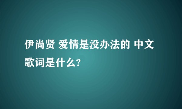 伊尚贤 爱情是没办法的 中文歌词是什么?