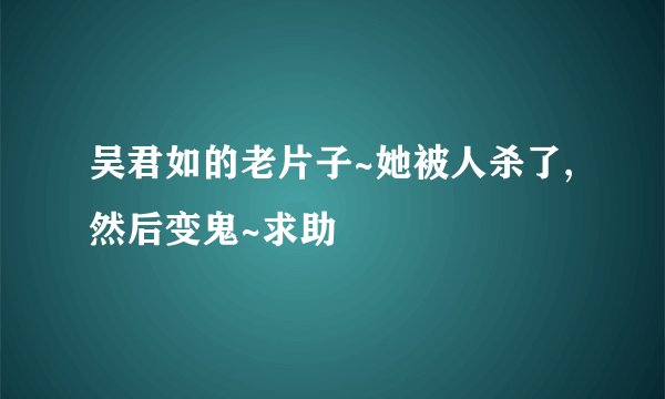 吴君如的老片子~她被人杀了,然后变鬼~求助