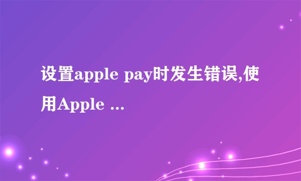 设置apple pay时发生错误,使用Apple Pay账户时出现故障
