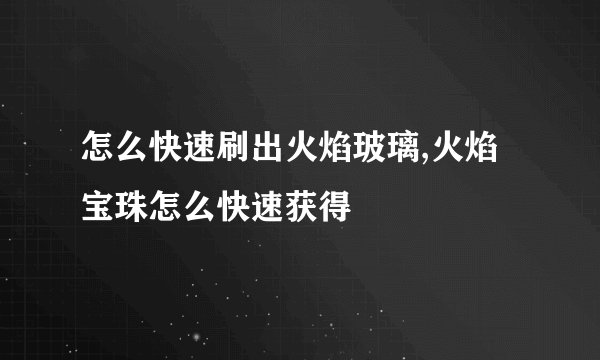 怎么快速刷出火焰玻璃,火焰宝珠怎么快速获得
