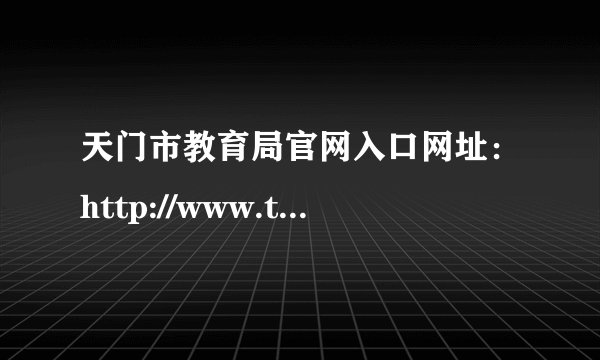 天门市教育局官网入口网址：http://www.tianmen.gov.cn/zwgk/bmhxzxxgkml/bm/s
