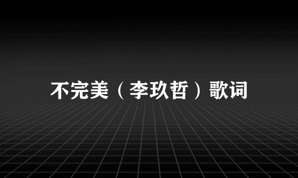 不完美（李玖哲）歌词