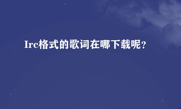 Irc格式的歌词在哪下载呢？