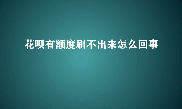花呗有额度刷不出来怎么回事