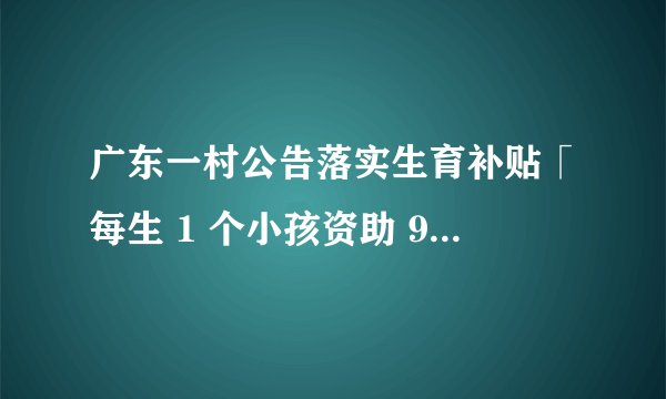 广东一村公告落实生育补贴「每生 1 个小孩资助 9 万元」，如何看待这一举措，会带来哪些实际的影响？