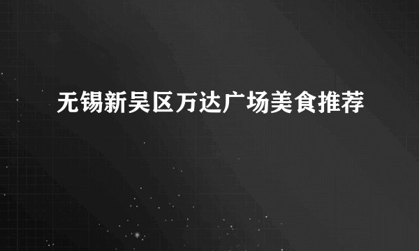 无锡新吴区万达广场美食推荐