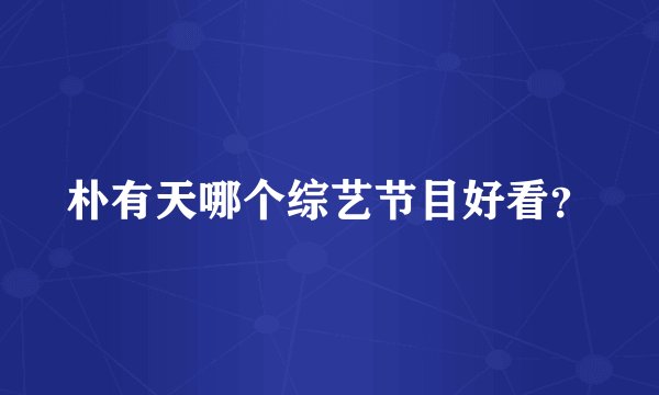 朴有天哪个综艺节目好看?