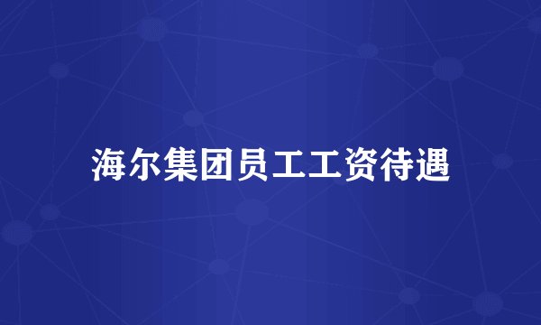 海尔集团员工工资待遇