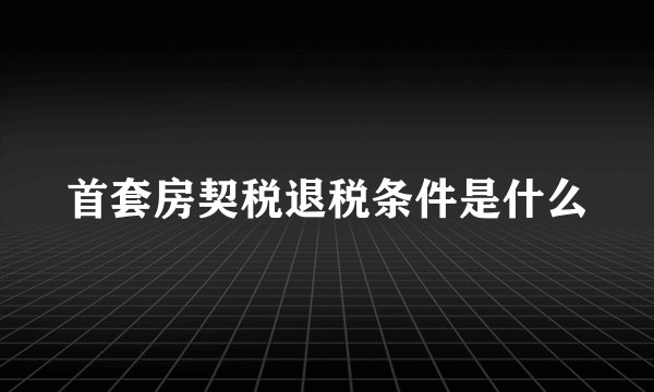 首套房契税退税条件是什么