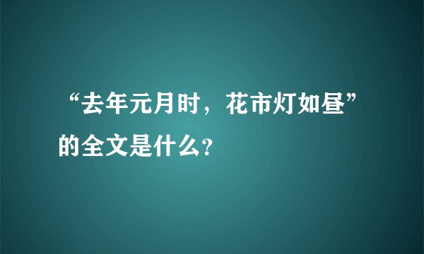 “去年元月时,花市灯如昼”的全文是什么?