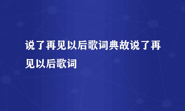 说了再见以后歌词典故说了再见以后歌词