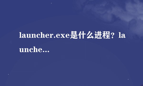 launcher.exe是什么进程？launcher.exe应用程序错误打开不开解决方法