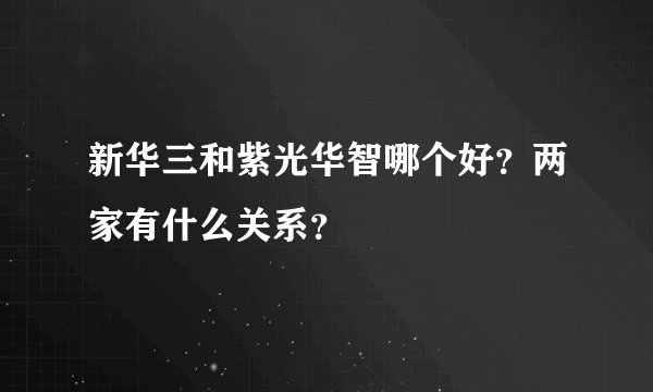 新华三和紫光华智哪个好？两家有什么关系？