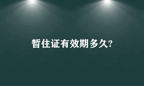 暂住证有效期多久?