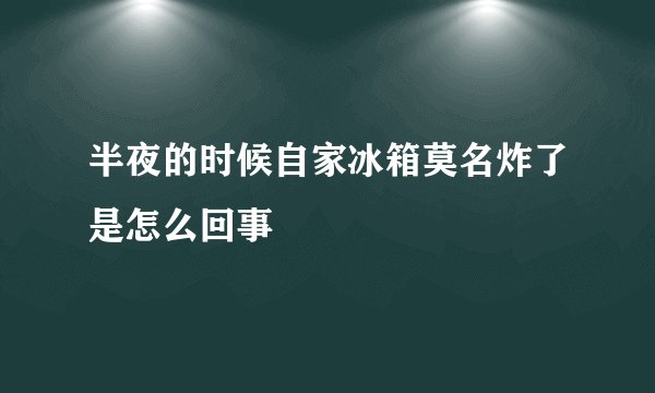 半夜的时候自家冰箱莫名炸了是怎么回事