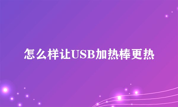 怎么样让USB加热棒更热