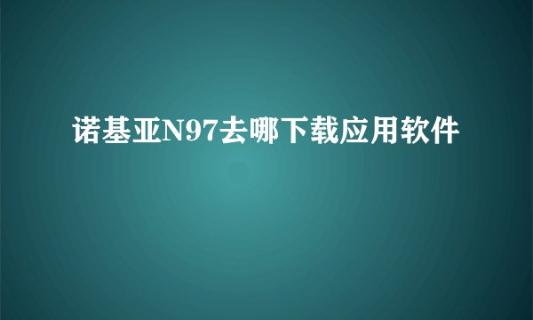 诺基亚N97去哪下载应用软件