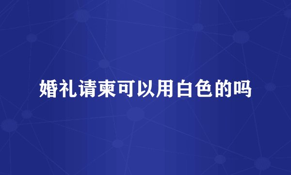 婚礼请柬可以用白色的吗