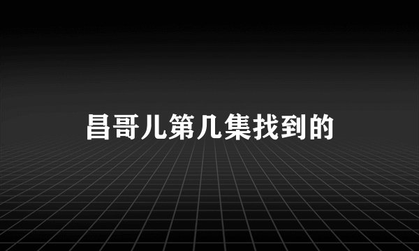 昌哥儿第几集找到的