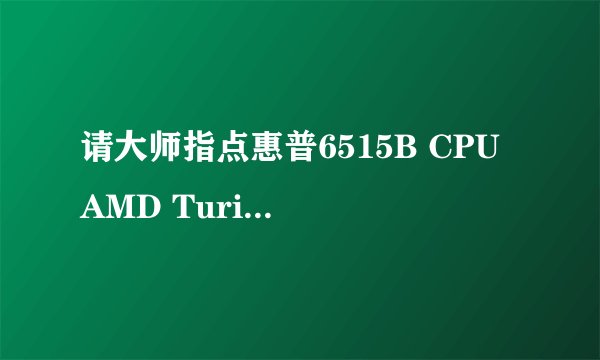 请大师指点惠普6515B CPU AMD Turion64X2 Mobile Technology TL-58 1.90GHz 如何升级？