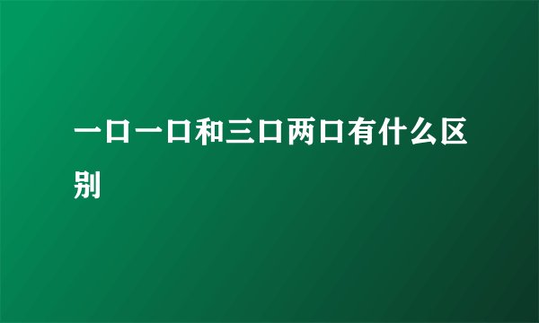 一口一口和三口两口有什么区别