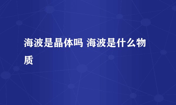 海波是晶体吗 海波是什么物质