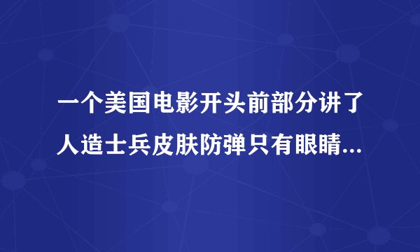 一个美国电影开头前部分讲了人造士兵皮肤防弹只有眼睛和嘴是弱点？