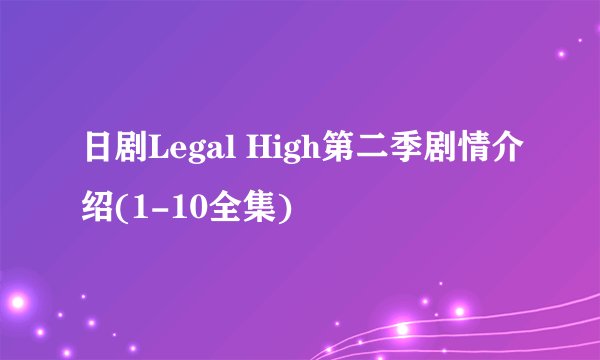 日剧Legal High第二季剧情介绍(1-10全集)