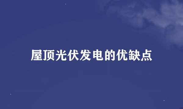 屋顶光伏发电的优缺点