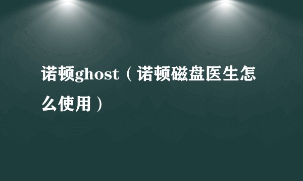 诺顿ghost（诺顿磁盘医生怎么使用）
