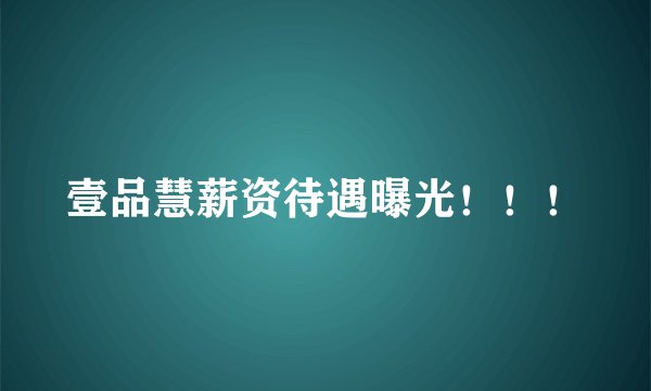壹品慧薪资待遇曝光！！！
